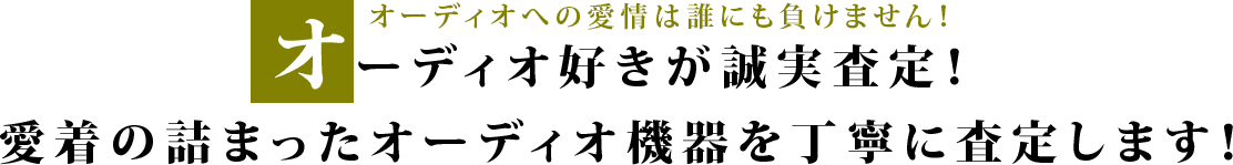 オーディオへの愛情は誰にも負けません！オーディオ好きが誠実査定！ 愛着の詰まったオーディオ機器を丁寧に査定します！