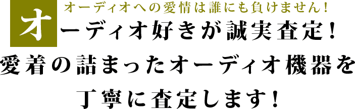 オーディオへの愛情は誰にも負けません！オーディオ好きが誠実査定！ 愛着の詰まったオーディオ機器を丁寧に査定します！