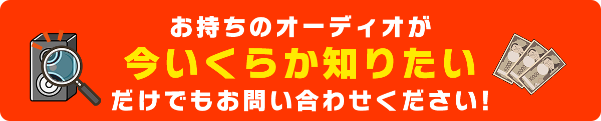 お持ちのオーディオが 今いくらか知りたい だけでもお問い合わせください!