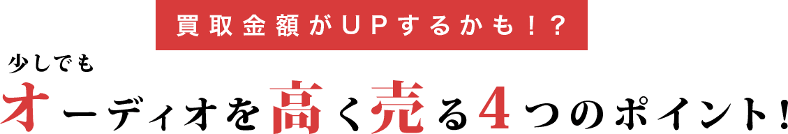 買取金額がUPするかも！？少しでもオーディオを高く売る4つのポイント！