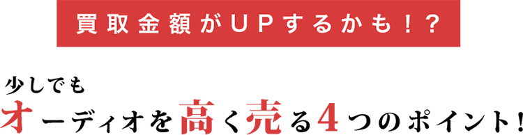 買取金額がUPするかも！？少しでもオーディオを高く売る4つのポイント！
