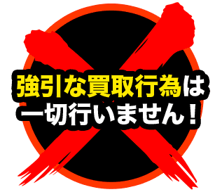 強引な買取行為は一切行いません！