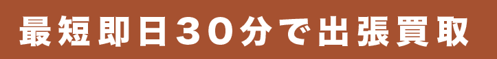 最短即日30分で出張買取
