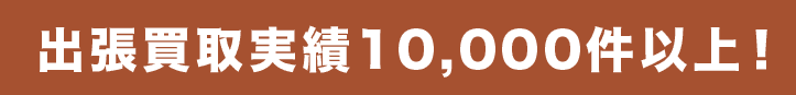 出張買取実績10,000件以上！
