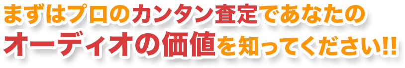 まずはプロのカンタン査定であなたのオーディオの価値を知ってください!!
