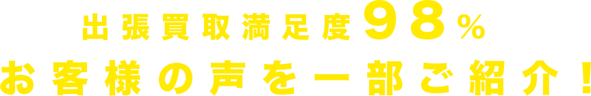 出張買取満足度98％お客様の声を一部ご紹介！