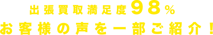 出張買取満足度98％お客様の声を一部ご紹介！